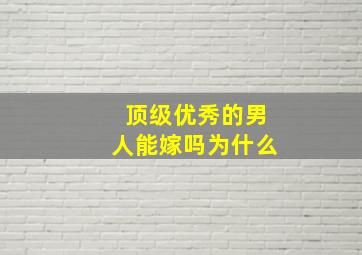 顶级优秀的男人能嫁吗为什么