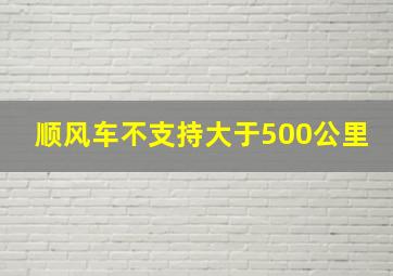 顺风车不支持大于500公里