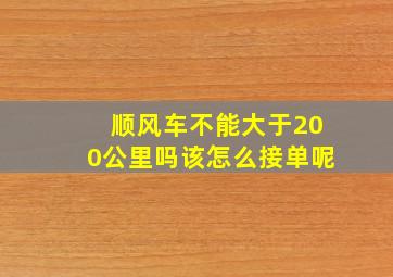 顺风车不能大于200公里吗该怎么接单呢