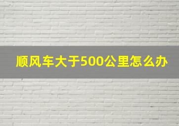 顺风车大于500公里怎么办