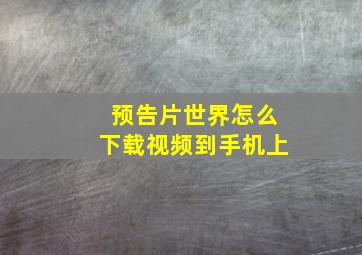 预告片世界怎么下载视频到手机上