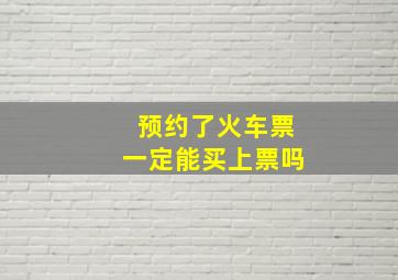 预约了火车票一定能买上票吗