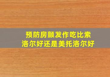 预防房颤发作吃比索洛尔好还是美托洛尔好