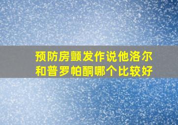 预防房颤发作说他洛尔和普罗帕酮哪个比较好