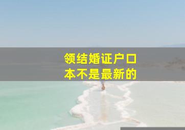 领结婚证户口本不是最新的