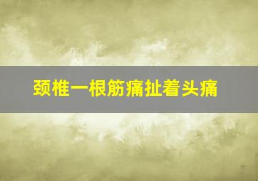 颈椎一根筋痛扯着头痛