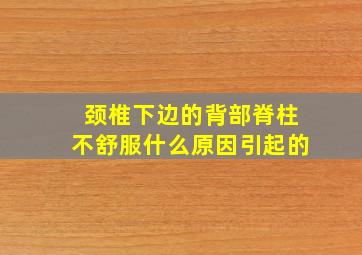 颈椎下边的背部脊柱不舒服什么原因引起的