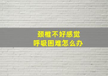 颈椎不好感觉呼吸困难怎么办