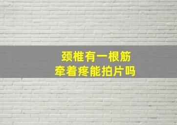 颈椎有一根筋牵着疼能拍片吗