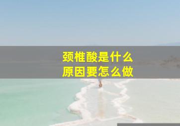 颈椎酸是什么原因要怎么做