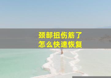 颈部扭伤筋了怎么快速恢复