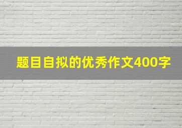 题目自拟的优秀作文400字