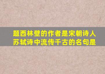 题西林壁的作者是宋朝诗人苏轼诗中流传千古的名句是