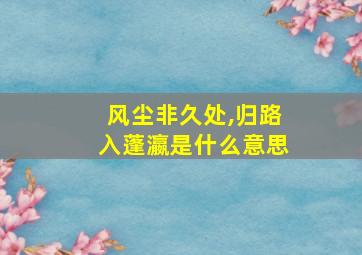 风尘非久处,归路入蓬瀛是什么意思