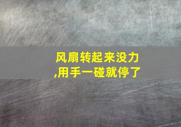 风扇转起来没力,用手一碰就停了