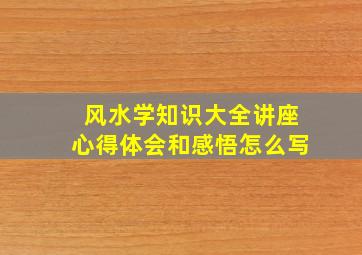 风水学知识大全讲座心得体会和感悟怎么写