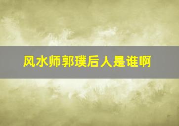 风水师郭璞后人是谁啊