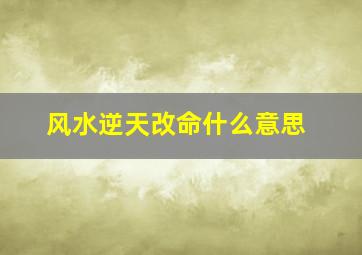 风水逆天改命什么意思