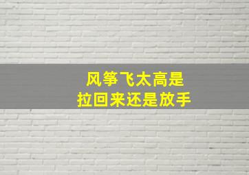 风筝飞太高是拉回来还是放手