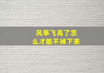 风筝飞高了怎么才能不掉下来