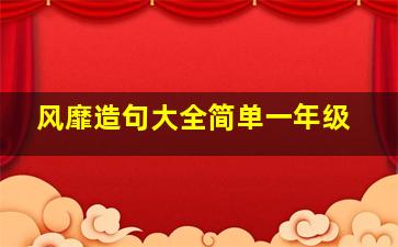 风靡造句大全简单一年级