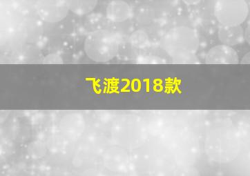 飞渡2018款