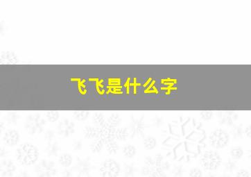 飞飞是什么字