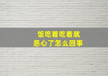 饭吃着吃着就恶心了怎么回事