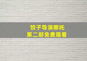 饺子导演哪吒第二部免费观看