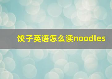 饺子英语怎么读noodles