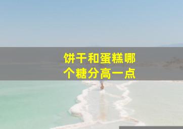 饼干和蛋糕哪个糖分高一点