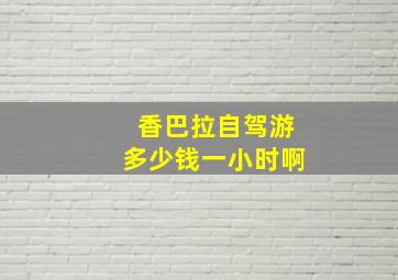 香巴拉自驾游多少钱一小时啊