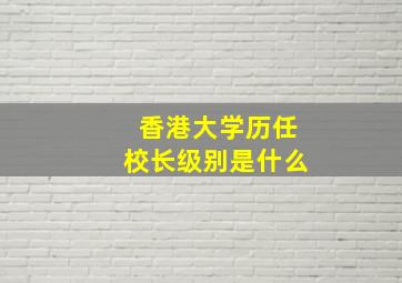 香港大学历任校长级别是什么