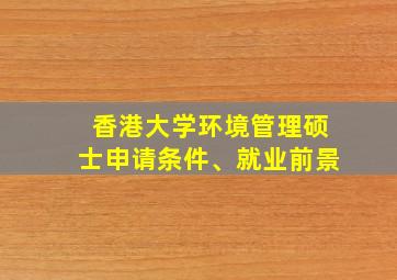 香港大学环境管理硕士申请条件、就业前景