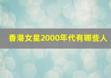 香港女星2000年代有哪些人