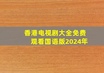 香港电视剧大全免费观看国语版2024年