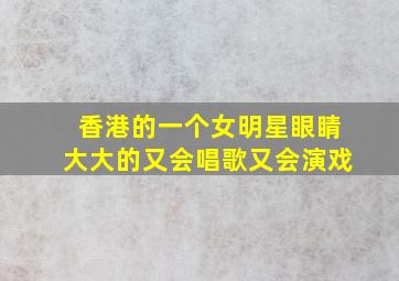 香港的一个女明星眼睛大大的又会唱歌又会演戏