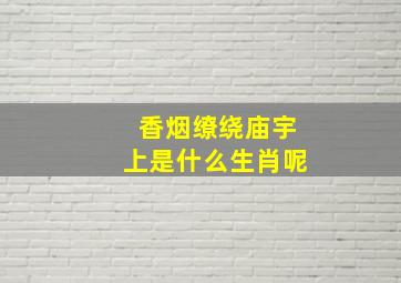 香烟缭绕庙宇上是什么生肖呢