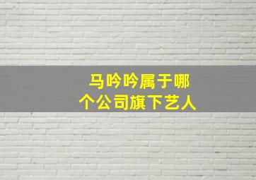 马吟吟属于哪个公司旗下艺人