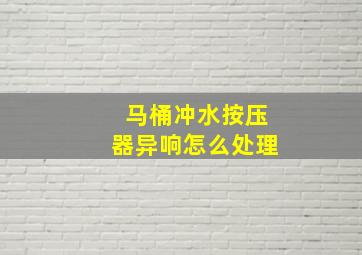 马桶冲水按压器异响怎么处理