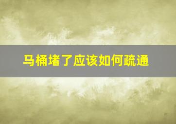 马桶堵了应该如何疏通