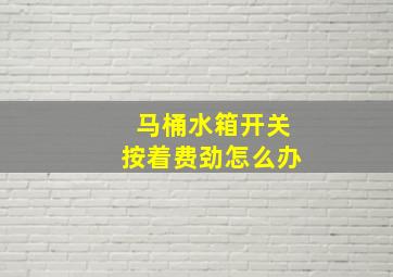 马桶水箱开关按着费劲怎么办