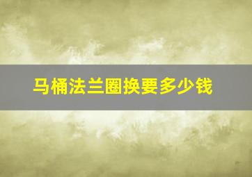 马桶法兰圈换要多少钱