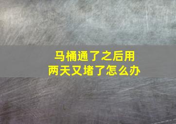 马桶通了之后用两天又堵了怎么办