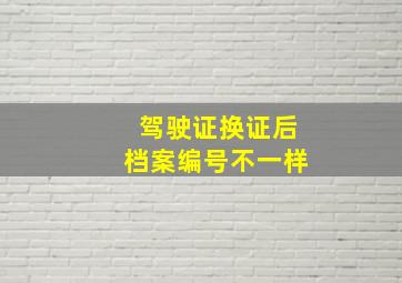 驾驶证换证后档案编号不一样