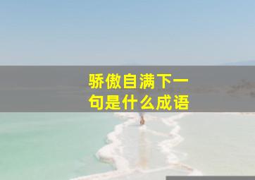 骄傲自满下一句是什么成语