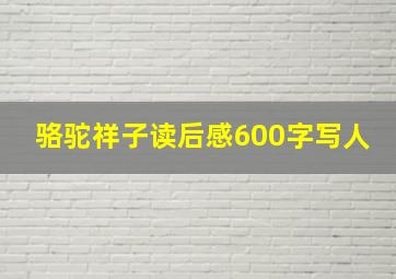 骆驼祥子读后感600字写人