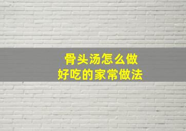 骨头汤怎么做好吃的家常做法