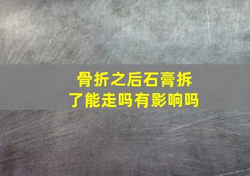 骨折之后石膏拆了能走吗有影响吗