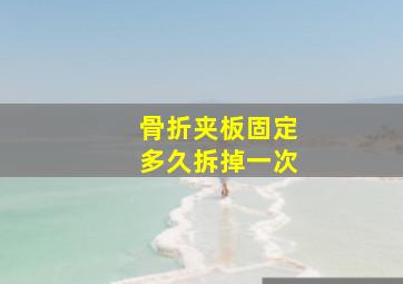 骨折夹板固定多久拆掉一次